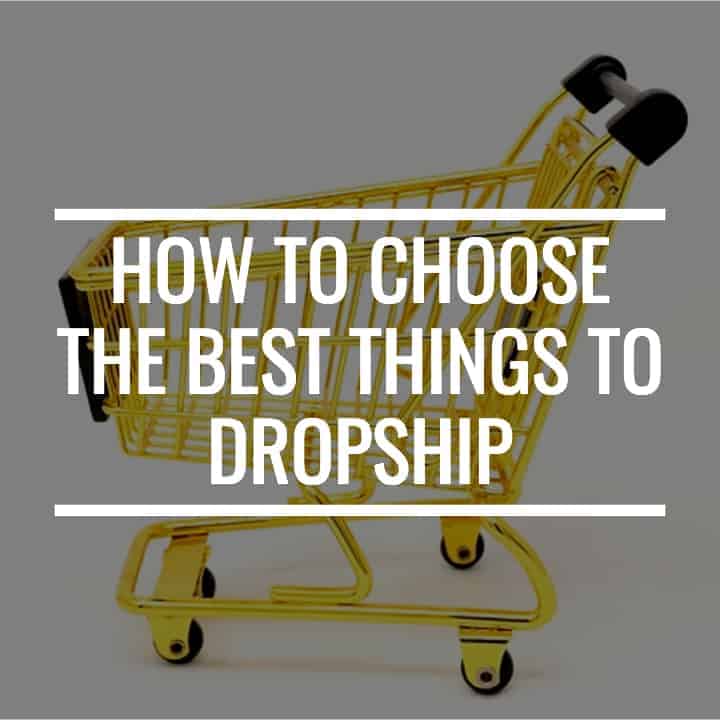 How To Choose The Best Things To Dropship