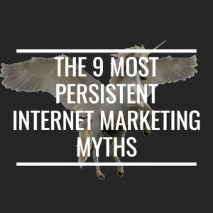 The 9 Most Persistent Internet Marketing Myths That Can Destroy Your Business