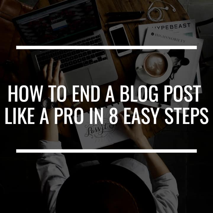 How to End a Blog Post Like a Pro in 8 Easy Steps